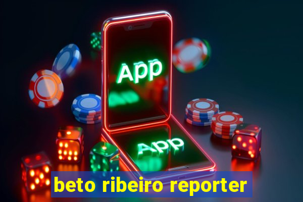 beto ribeiro reporter